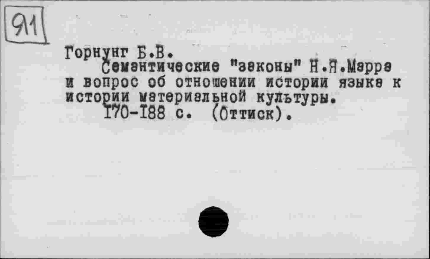 ﻿
Горнунг Б.В.
Семантические "законы" й.Я.Марра и вопрос об отношении истории языка к истории материальной культуры.
170-Т88 с. (Оттиск).